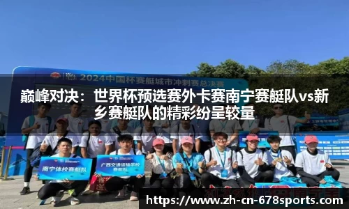 巅峰对决:世界杯预选赛外卡赛南宁赛艇队vs新乡赛艇队的精彩纷呈较量