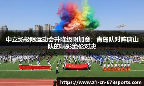 中立场极限运动会升降级附加赛:青岛队对阵唐山队的精彩绝伦对决