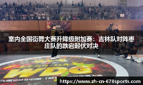 室内全国街舞大赛升降级附加赛:吉林队对阵枣庄队的跌宕起伏对决