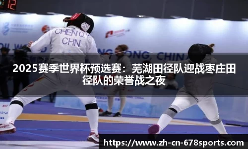 2025赛季世界杯预选赛:芜湖田径队迎战枣庄田径队的荣誉战之夜