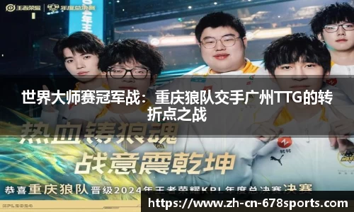 世界大师赛冠军战:重庆狼队交手广州TTG的转折点之战