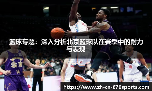 篮球专题:深入分析北京篮球队在赛季中的耐力与表现