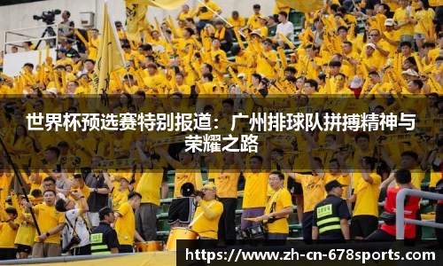 世界杯预选赛特别报道:广州排球队拼搏精神与荣耀之路