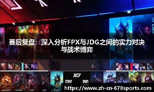 赛后复盘：深入分析FPX与JDG之间的实力对决与战术博弈