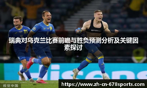 瑞典对乌克兰比赛前瞻与胜负预测分析及关键因素探讨
