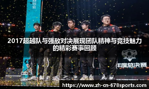 2017超越队与强敌对决展现团队精神与竞技魅力的精彩赛事回顾
